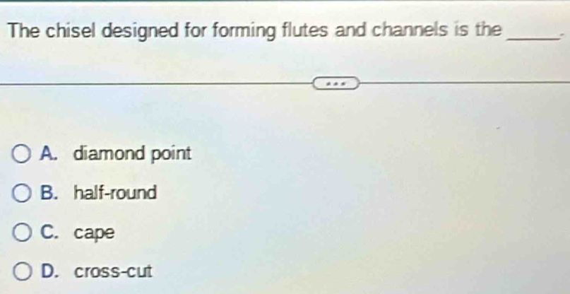 Solved: The chisel designed for forming flutes and channels is the _` A ...