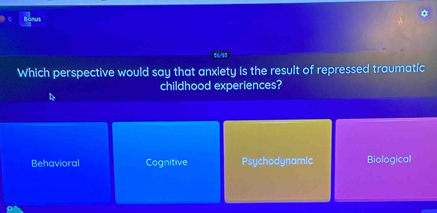 Bonus
56/83
Which perspective would say that anxiety is the result of repressed traumatic
childhood experiences?
Behavioral Cognitive Psychodynamic Biological