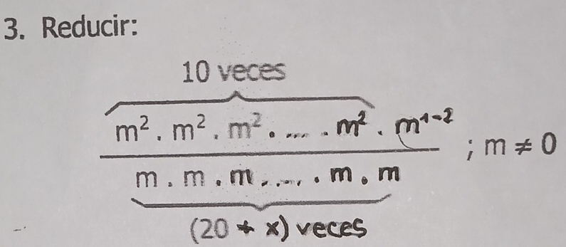 Reducir:
10 veces
 (m^2· m^2· m^2· ...· m^2· m^(4-2))/m· m· m· m· m ;m!= 0
overline (20+x)veces