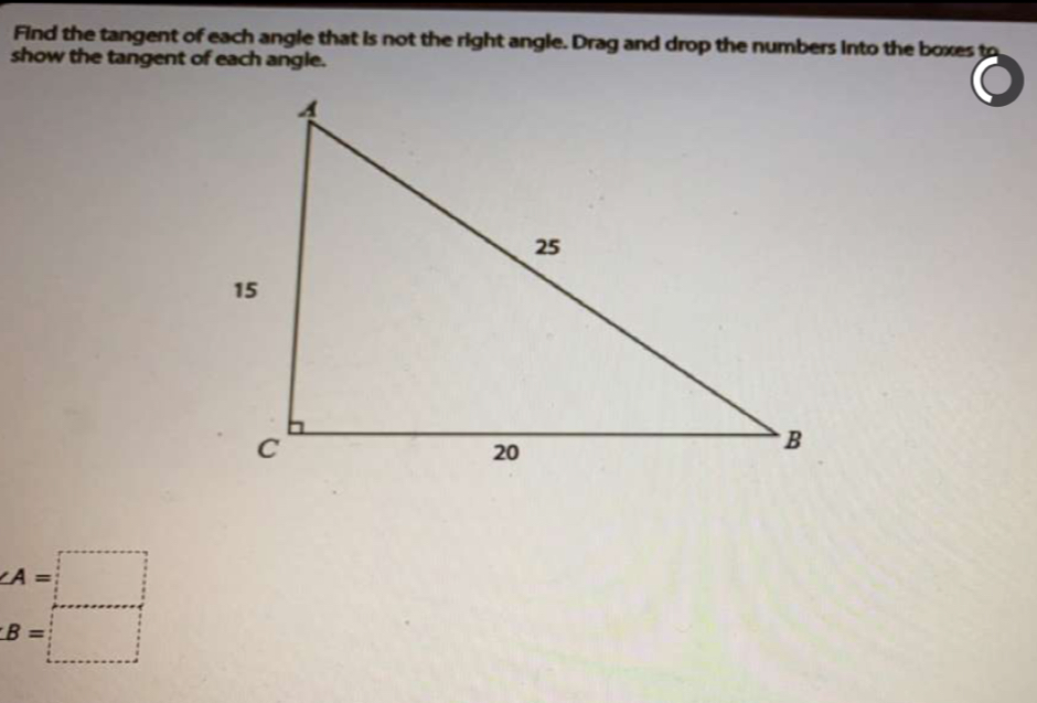 Find the tangent of each angle that is not the right angle. Drag and drop the numbers Into the boxest
show the tangent of each angle.
∠ A=□
B=□