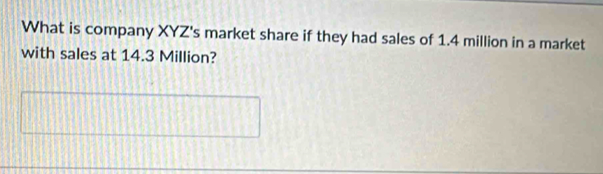 What is company XYZ 's market share if they had sales of 1.4 million in a market 
with sales at 14.3 Million?