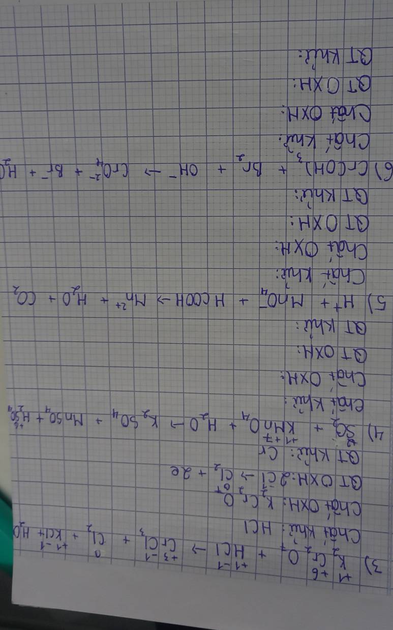 3 +1+6
beginarrayr M+6 K_2 Cr_2O_7+HClto^+CrCl_3+Cl_2+++Cl_1K+^2H_2++^+1-1kCl+H_2O 
Chai Khu HC1 
chai oxH. K_2Cr_2O_7
QTOXH: 2Cl^-_7to Cl_2+2e
at Khz: Cn 
4) SO_2+KMnO_4+H_2Oto K_2SO_4+MnSO_4+MnSO_4+H_2SO_4
ehai Khū 
Chài OxH
QTOXH: 
QT Khl: 
5) H^++MnO^-_4+HCOOHto Mn^(2+)+H_2O+CO_2
Chai khk 
chai Oxi 
QTOXH: 
QT Khú: 
6) Cr(OH)_3+Br_2+OH^-to CrO^(2-)_4+Br^-+H_2O
Chaf Kh. 
chat oxr: 
QTOXH: 
QT KhIR: