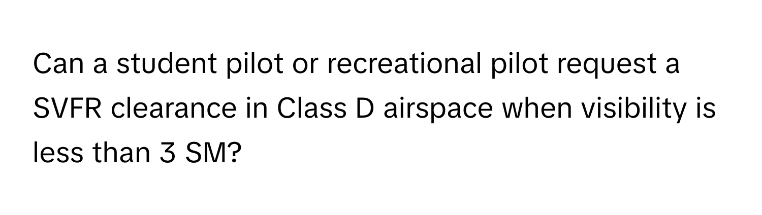 Can a student pilot or recreational pilot request a SVFR clearance in Class D airspace when visibility is less than 3 SM?