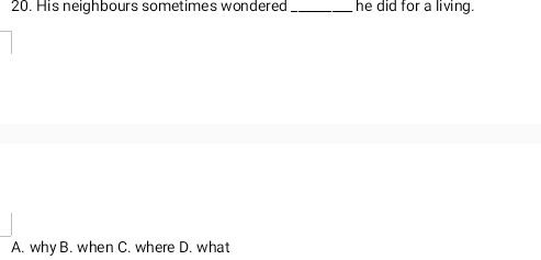 His neighbours sometimes wondered _he did for a living.
A. why B. when C. where D. what