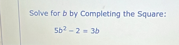 Solve for b by Completing the Square:
5b^2-2=3b