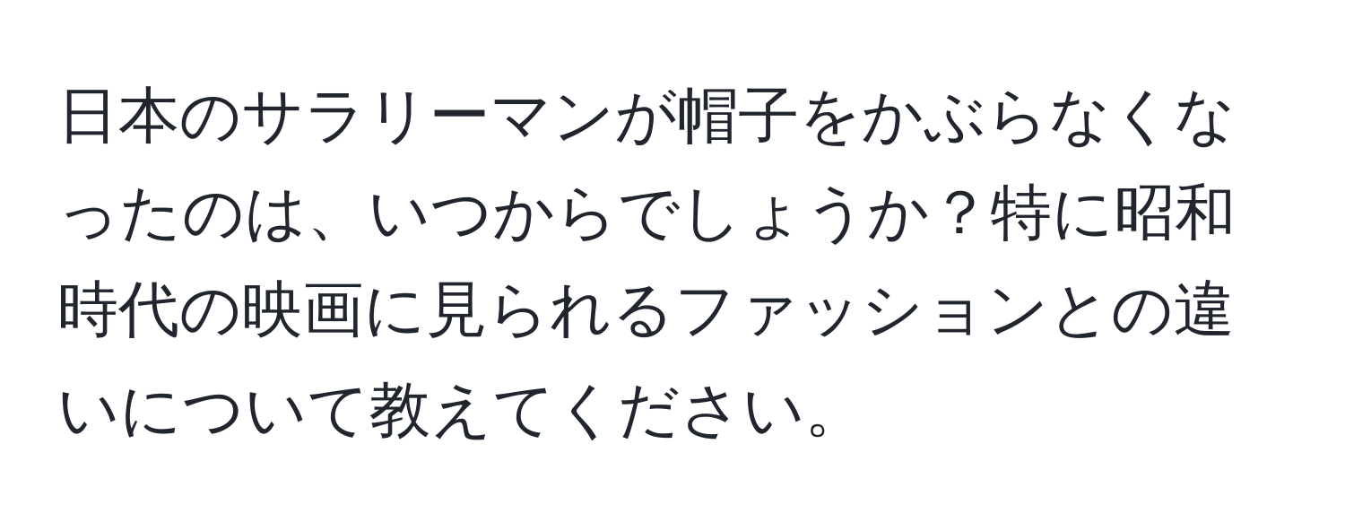 日本のサラリーマンが帽子をかぶらなくなったのは、いつからでしょうか？特に昭和時代の映画に見られるファッションとの違いについて教えてください。