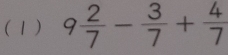 ( 1 ) 9 2/7 - 3/7 + 4/7 