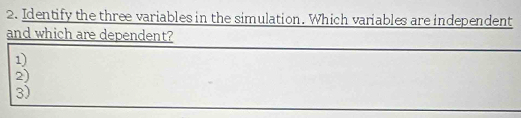 Identify the three variables in the simulation. Which variables are independent
and which are dependent?
1)
2)
3)