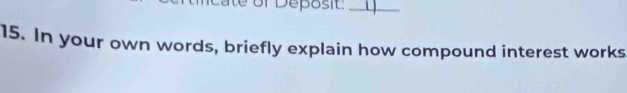 te of Deposit:_ 
15. In your own words, briefly explain how compound interest works