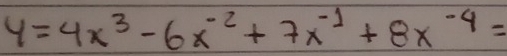 y=4x^3-6x^(-2)+7x^(-1)+8x^(-4)=