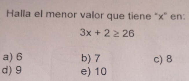 Halla el menor valor que tiene “ x ” en:
3x+2≥ 26
a) 6 b) 7 c) 8
d) 9 e) 10