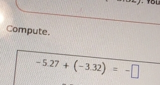 You 
Compute.
-5.27+(-3.32)=-□