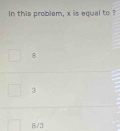 In this problem, x is equal to ?
8
3
8/3