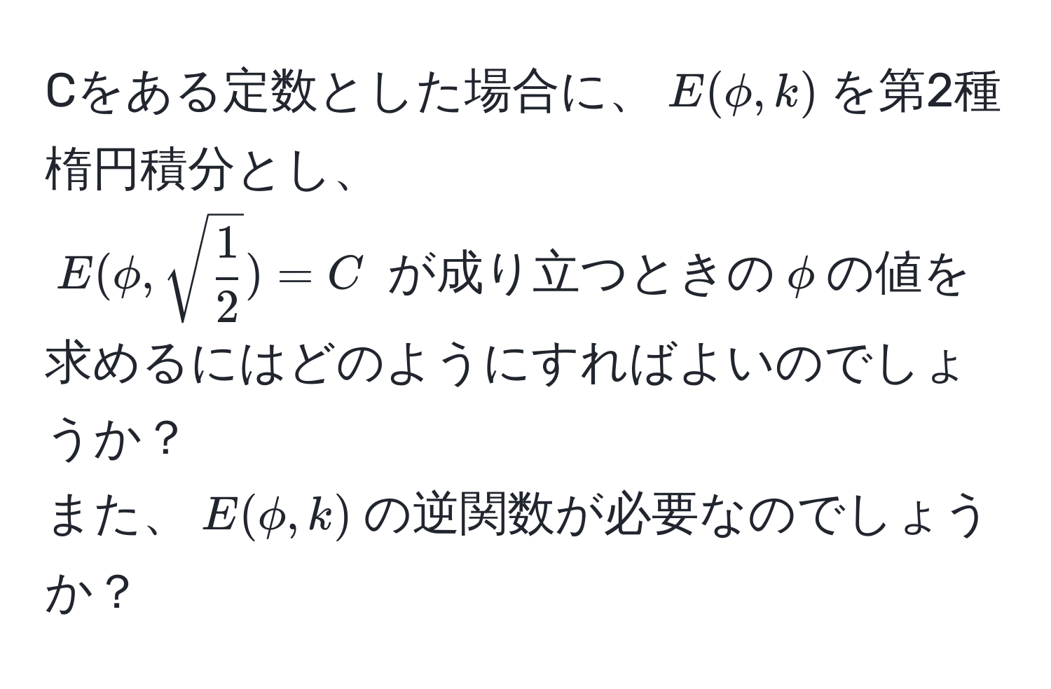 Cをある定数とした場合に、$E(phi, k)$を第2種楕円積分とし、  
$E(phi, sqrt(frac1)2) = C$ が成り立つときの$phi$の値を求めるにはどのようにすればよいのでしょうか？  
また、$E(phi, k)$の逆関数が必要なのでしょうか？