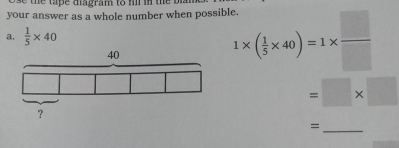 tap e diagram to hl in th e b 
your answer as a whole number when possible. 1* ( 1/5 * 40)=1*  □ /□  
a.  1/5 * 40
=□ * □
_=