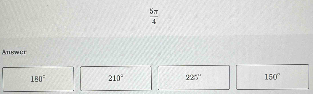  5π /4 
Answer
180°
210°
225°
150°