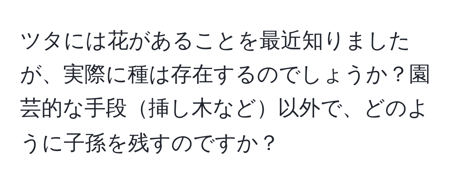 ツタには花があることを最近知りましたが、実際に種は存在するのでしょうか？園芸的な手段挿し木など以外で、どのように子孫を残すのですか？