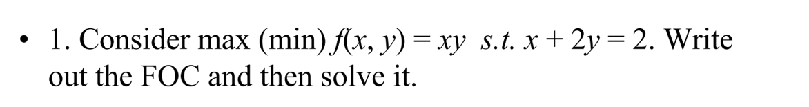 Consider max (min) f(x,y)=xy s.t. x+2y=2. Write
out the FOC and then solve it.