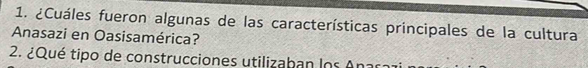 ¿Cuáles fueron algunas de las características principales de la cultura 
Anasazi en Oasisamérica? 
2. ¿Qué tipo de construcciones utilizaban los Ana