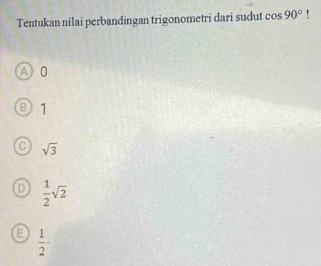 Tentukan nilai perbandingan trigonometri dari sudut cos 90° '
A 0
B 1
C sqrt(3)
D  1/2 sqrt(2)
E  1/2 ·