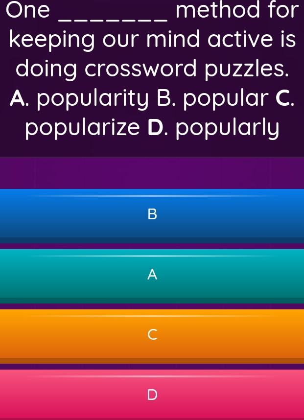 One _method for
keeping our mind active is
doing crossword puzzles.
A. popularity B. popular C.
popularize D. popularly
B
A