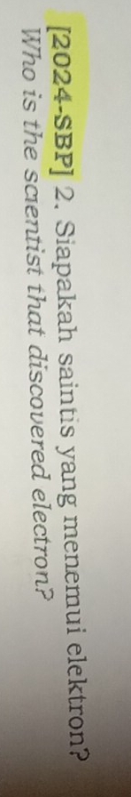 [2024-SBP] 2. Siapakah saintis yang menemui elektron? 
Who is the scentist that discovered electron?