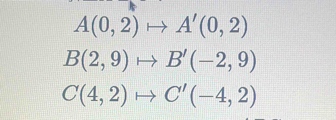 A(0,2)to A'(0,2)
B(2,9)to B'(-2,9)
C(4,2)to C'(-4,2)