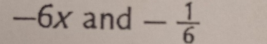 -6x and - 1/6 