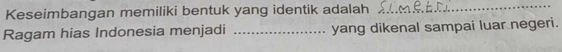 Keseimbangan memiliki bentuk yang identik adalah_ 
_ 
Ragam hias Indonesia menjadi _yang dikenal sampai luar negeri.