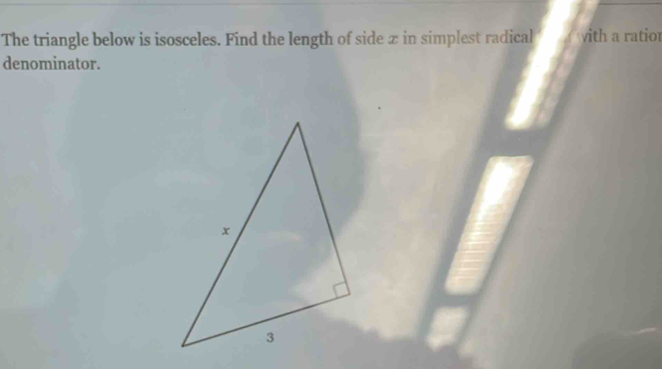 The triangle below is isosceles. Find the length of side x in simplest radical vith a ratior 
denominator.