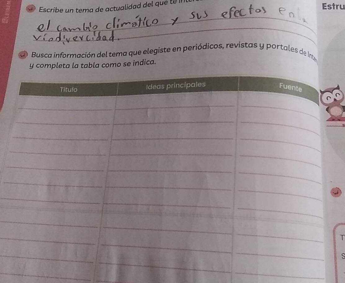 Escribe un tema de actualidad del que te 
Estru 
_ 
_ 
d Busca información del tema que elegiste en periódicos, revistas y portales de Inte 
y completa la tabla como se indica. 
T 
S 
_ 
_