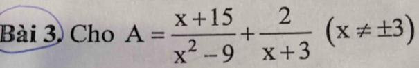 Bài 3) Cho A= (x+15)/x^2-9 + 2/x+3 (x!= ± 3)