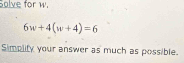 Solve for w.
6w+4(w+4)=6
Simplify your answer as much as possible.