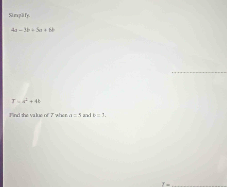 Simplify.
4a-3b+5a+6b
T=a^2+4b
Find the value of 7 when a=5 and b=3.
T= _