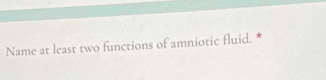 Name at least two functions of amniotic fluid. *