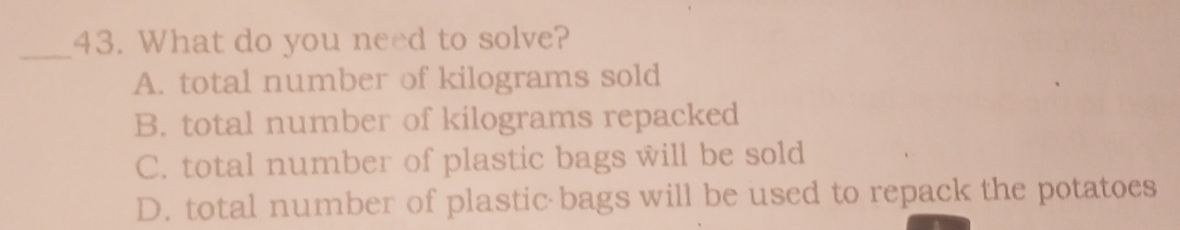 What do you need to solve?
A. total number of kilograms sold
B. total number of kilograms repacked
C. total number of plastic bags will be sold
D. total number of plastic bags will be used to repack the potatoes