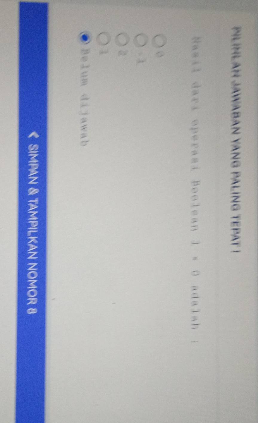 pilimlah jawaban yang paling tepat !
Nasil dari operasi Boolean 3* 0 adalah
- 1
1
Belum dijawab
< SIMPAN & TAMPILKAN NOMOR  8