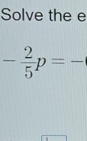 Solve the e
- 2/5 p=-