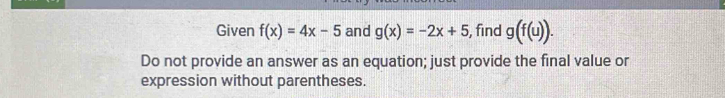 Given f(x)=4x-5 and g(x)=-2x+5 , find g(f(u)). 
Do not provide an answer as an equation; just provide the final value or 
expression without parentheses.