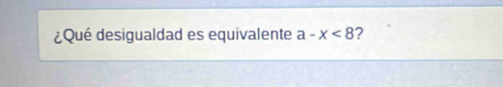 ¿Qué desigualdad es equivalente a-x<8</tex> 2