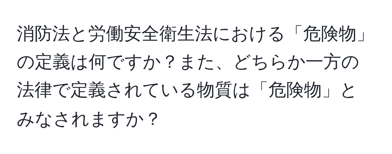 消防法と労働安全衛生法における「危険物」の定義は何ですか？また、どちらか一方の法律で定義されている物質は「危険物」とみなされますか？