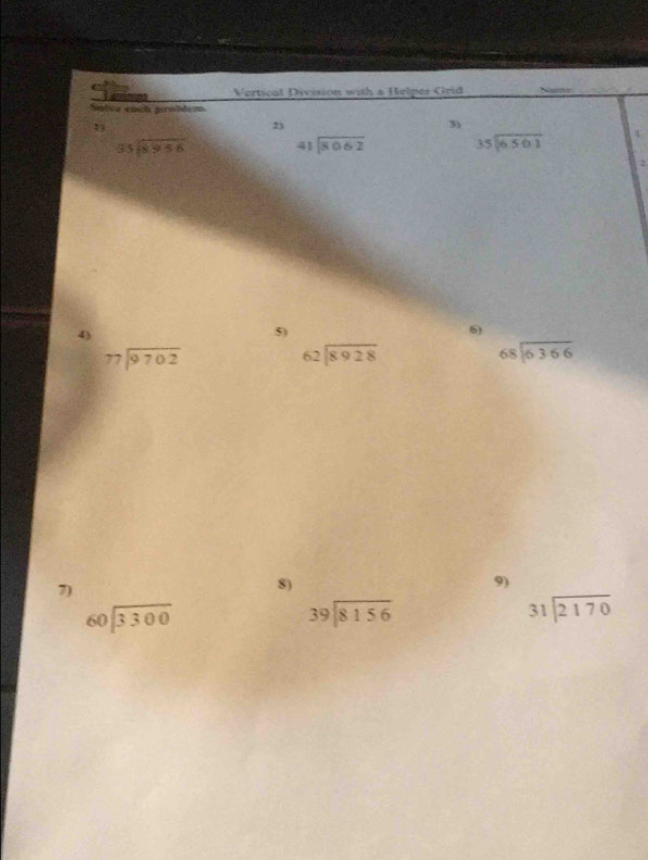 Vertical Division with a Helpes Crid 
Satia each probtem 
3 
2) 
3)
beginarrayr 95encloselongdiv 8956endarray beginarrayr 41encloselongdiv 8062endarray beginarrayr 35encloselongdiv 6501endarray
1 
4) 
5) 
6)
beginarrayr 77encloselongdiv 9702endarray
beginarrayr 62encloselongdiv 8928endarray
beginarrayr 68encloselongdiv 6366endarray
7) 
8) 
9)
beginarrayr 60encloselongdiv 3300endarray
beginarrayr 39encloselongdiv 8156endarray
beginarrayr 31encloselongdiv 2170endarray