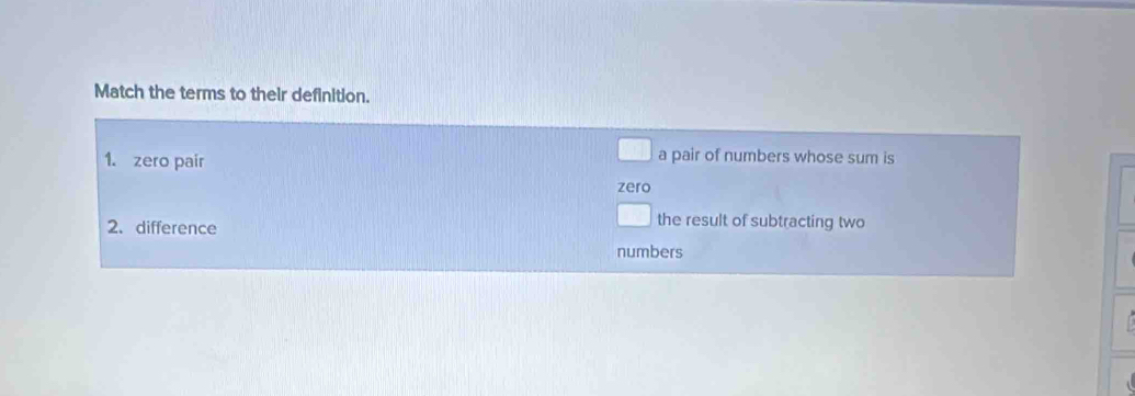 Match the terms to their definition. 
1. zero pair a pair of numbers whose sum is 
zero 
2. difference 
the result of subtracting two 
numbers