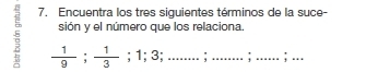 5 7. Encuentra los tres siquientes términos de la suce- 
sión y el número que los relaciona
 1/9 ;  1/3 ; 1; 3;...;...;...;....;.;...