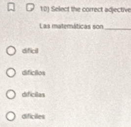 Select the correct adjective
Las matemáticas son_
dificil
dificilos
dificilas
dificiles