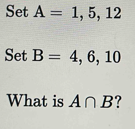 SetA=1,5,12
Set B=4,6,10
What is A∩ B ?