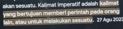 akan sesuatu. Kalimat imperatif adalah kalimat 
yang bertujuan memberi perintah pada orang 
lain, atau untuk melakukan sesuatu . 27 Agu 2023