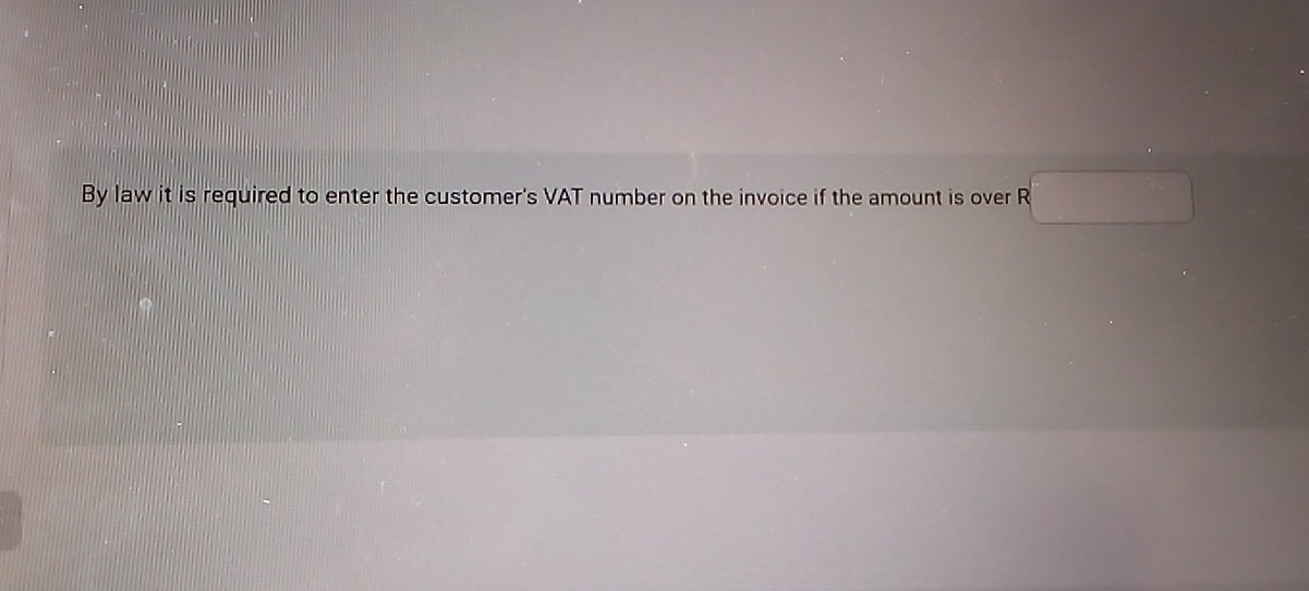 By law it is required to enter the customer's VAT number on the invoice if the amount is over R□