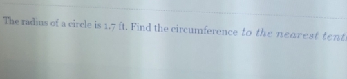 The radius of a circle is 1.7 ft. Find the circumference to the nearest tent