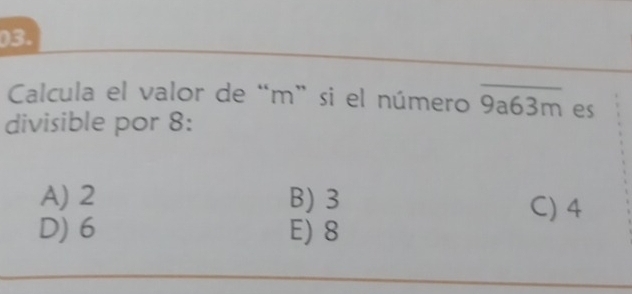 Calcula el valor de “ m ” si el número overline 9a63m es
divisible por 8 :
A) 2 B) 3
C) 4
D) 6 E) 8